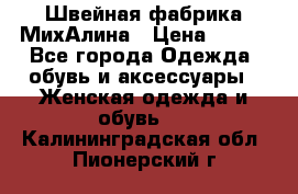 Швейная фабрика МихАлина › Цена ­ 999 - Все города Одежда, обувь и аксессуары » Женская одежда и обувь   . Калининградская обл.,Пионерский г.